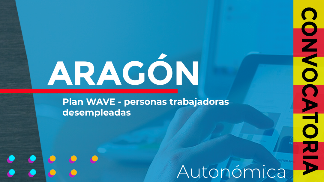 Aragón convoca las subvenciones pertenecientes al Plan WAVE destinadas a actualizar competencias laborales y mejorar la empleabilidad dirigidas a personas trabajadoras desempleadas