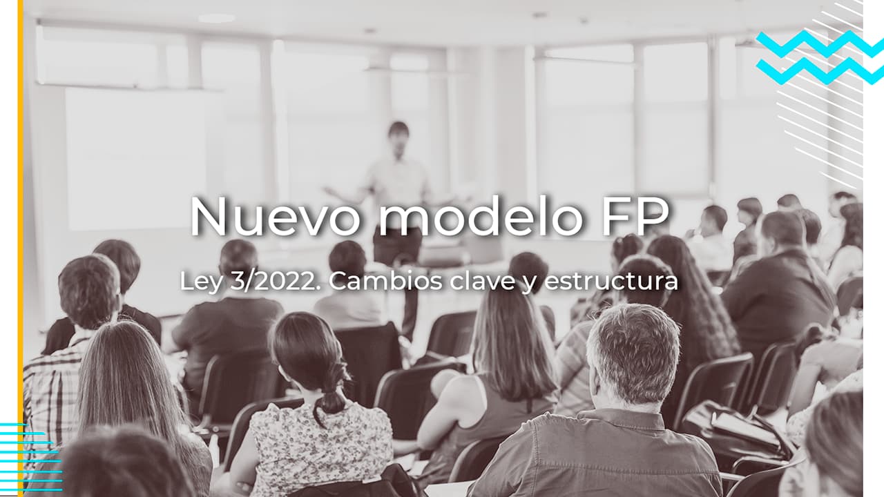 Nuevo modelo de Formación Profesional. Cambios clave y estructura según la Ley Orgánica 3/2022 de 31 de marzo